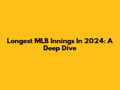Longest MLB Innings In 2024: A Deep Dive