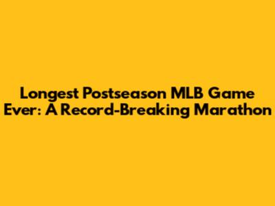 Longest Postseason MLB Game Ever: A Record-Breaking Marathon