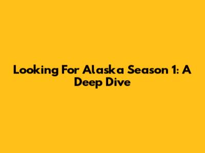 Looking For Alaska Season 1: A Deep Dive