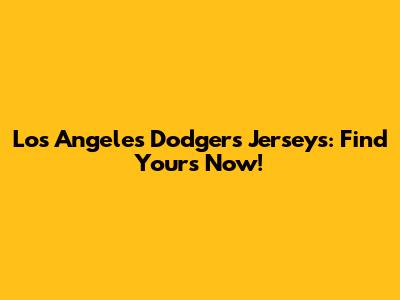 Los Angeles Dodgers Jerseys: Find Yours Now!