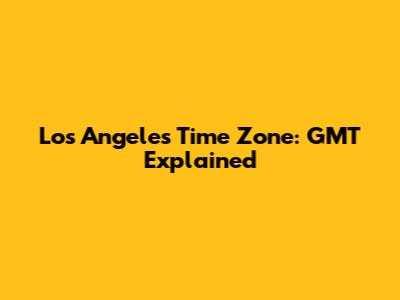 Los Angeles Time Zone: GMT Explained