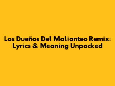 Los Dueños Del Malianteo Remix: Lyrics & Meaning Unpacked