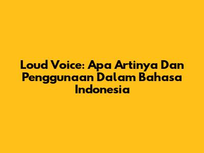 Loud Voice: Apa Artinya Dan Penggunaan Dalam Bahasa Indonesia