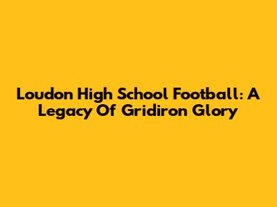 Loudon High School Football: A Legacy Of Gridiron Glory