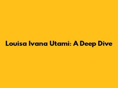 Louisa Ivana Utami: A Deep Dive