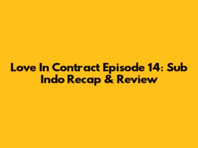 Love In Contract Episode 14: Sub Indo Recap & Review