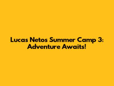 Lucas Neto's Summer Camp 3: Adventure Awaits!