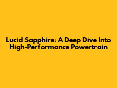 Lucid Sapphire: A Deep Dive Into High-Performance Powertrain