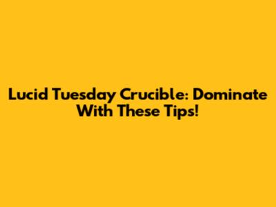 Lucid Tuesday Crucible: Dominate With These Tips!