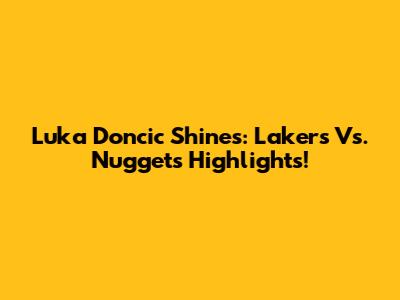 Luka Doncic Shines: Lakers Vs. Nuggets Highlights!