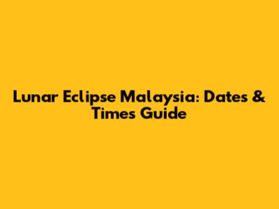 Lunar Eclipse Malaysia: Dates & Times Guide
