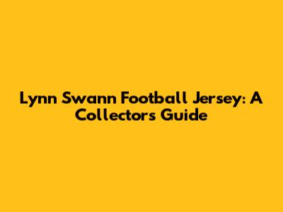 Lynn Swann Football Jersey: A Collector's Guide