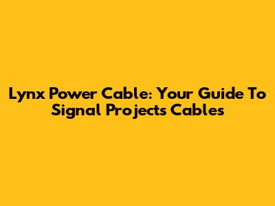 Lynx Power Cable: Your Guide To Signal Projects Cables