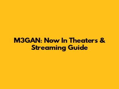 M3GAN: Now In Theaters & Streaming Guide