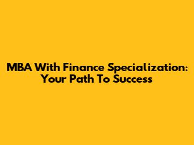 MBA With Finance Specialization: Your Path To Success