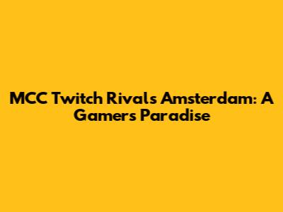 MCC Twitch Rivals Amsterdam: A Gamer's Paradise
