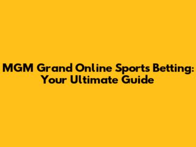 MGM Grand Online Sports Betting: Your Ultimate Guide