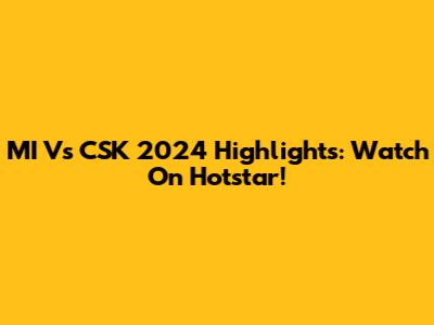 MI Vs CSK 2024 Highlights: Watch On Hotstar!
