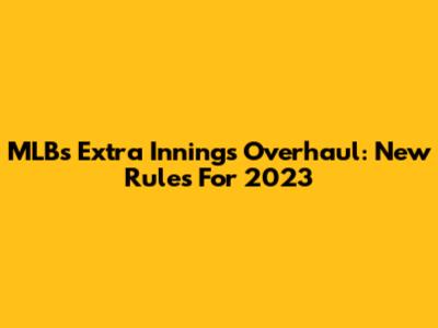 MLB's Extra Innings Overhaul: New Rules For 2023