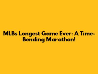 MLB's Longest Game Ever: A Time-Bending Marathon!