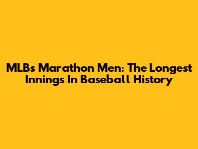 MLB's Marathon Men: The Longest Innings In Baseball History