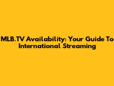 MLB.TV Availability: Your Guide To International Streaming