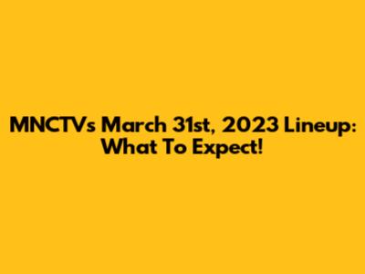 MNCTV's March 31st, 2023 Lineup: What To Expect!