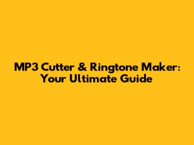 MP3 Cutter & Ringtone Maker: Your Ultimate Guide