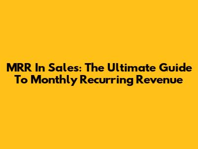 MRR In Sales: The Ultimate Guide To Monthly Recurring Revenue