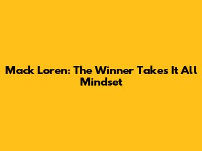 Mack Loren: The "Winner Takes It All" Mindset