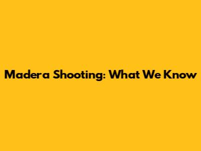 Madera Shooting: What We Know