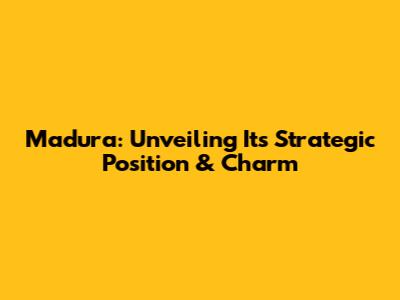 Madura: Unveiling Its Strategic Position & Charm
