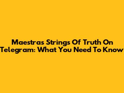 Maestra's Strings Of Truth On Telegram: What You Need To Know