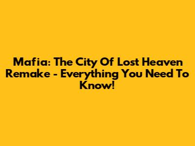 Mafia: The City Of Lost Heaven Remake - Everything You Need To Know!