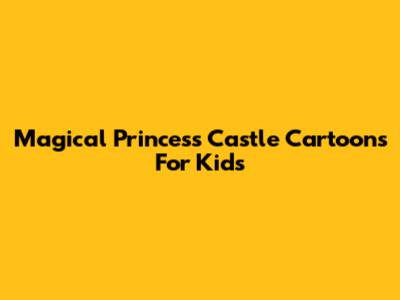 Magical Princess Castle Cartoons For Kids
