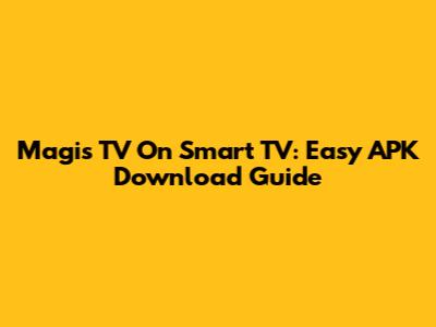 Magis TV On Smart TV: Easy APK Download Guide