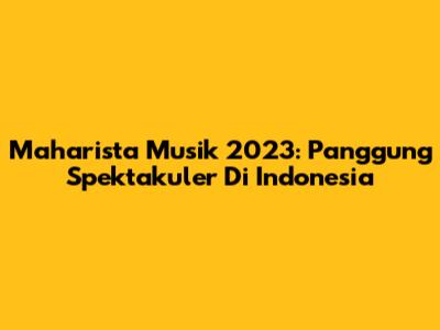 Maharista Musik 2023: Panggung Spektakuler Di Indonesia