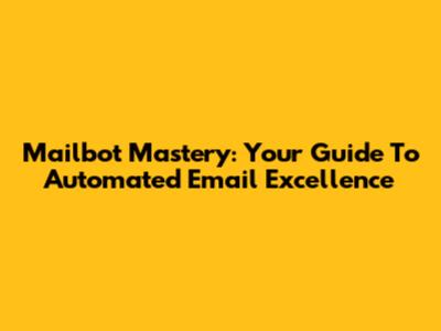 Mailbot Mastery: Your Guide To Automated Email Excellence