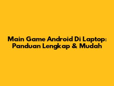 Main Game Android Di Laptop: Panduan Lengkap & Mudah