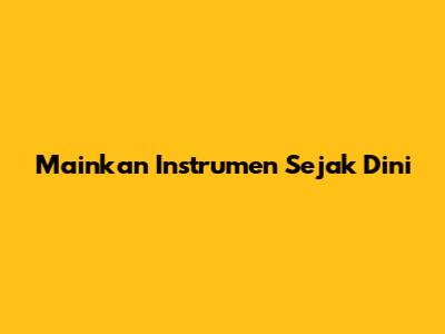 Mainkan Instrumen Sejak Dini