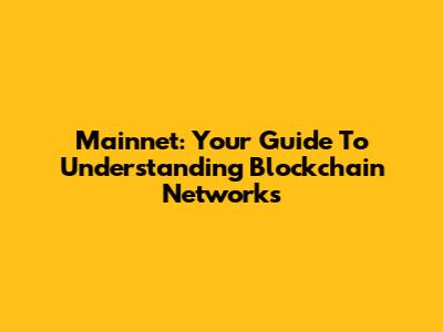 Mainnet: Your Guide To Understanding Blockchain Networks