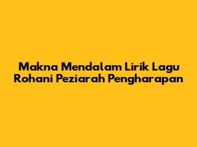 Makna Mendalam Lirik Lagu Rohani 'Peziarah Pengharapan'