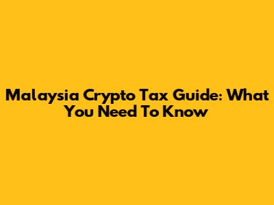 Malaysia Crypto Tax Guide: What You Need To Know