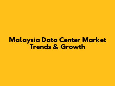 Malaysia Data Center Market Trends & Growth