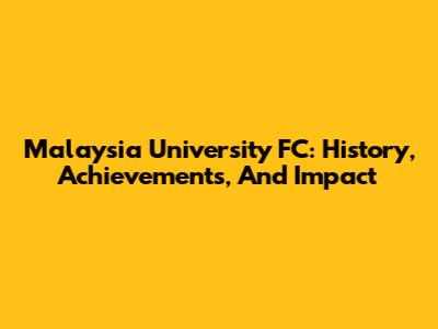 Malaysia University FC: History, Achievements, And Impact