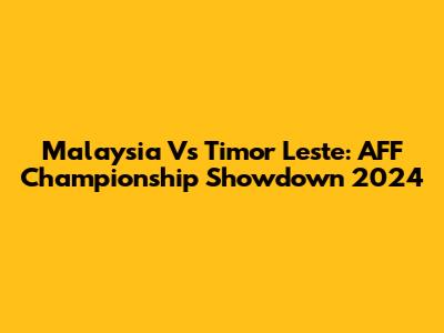 Malaysia Vs Timor Leste: AFF Championship Showdown 2024