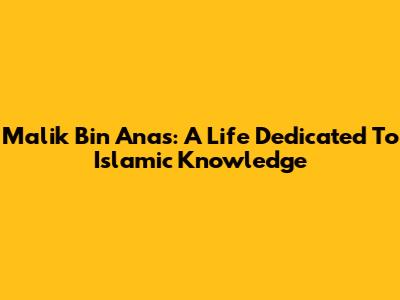 Malik Bin Anas: A Life Dedicated To Islamic Knowledge