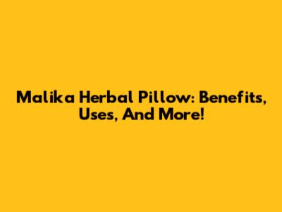 Malika Herbal Pillow: Benefits, Uses, And More!