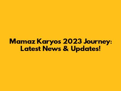 Mamaz Karyo's 2023 Journey: Latest News & Updates!