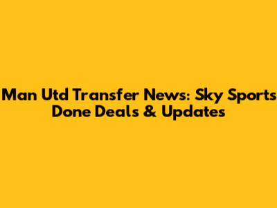 Man Utd Transfer News: Sky Sports Done Deals & Updates